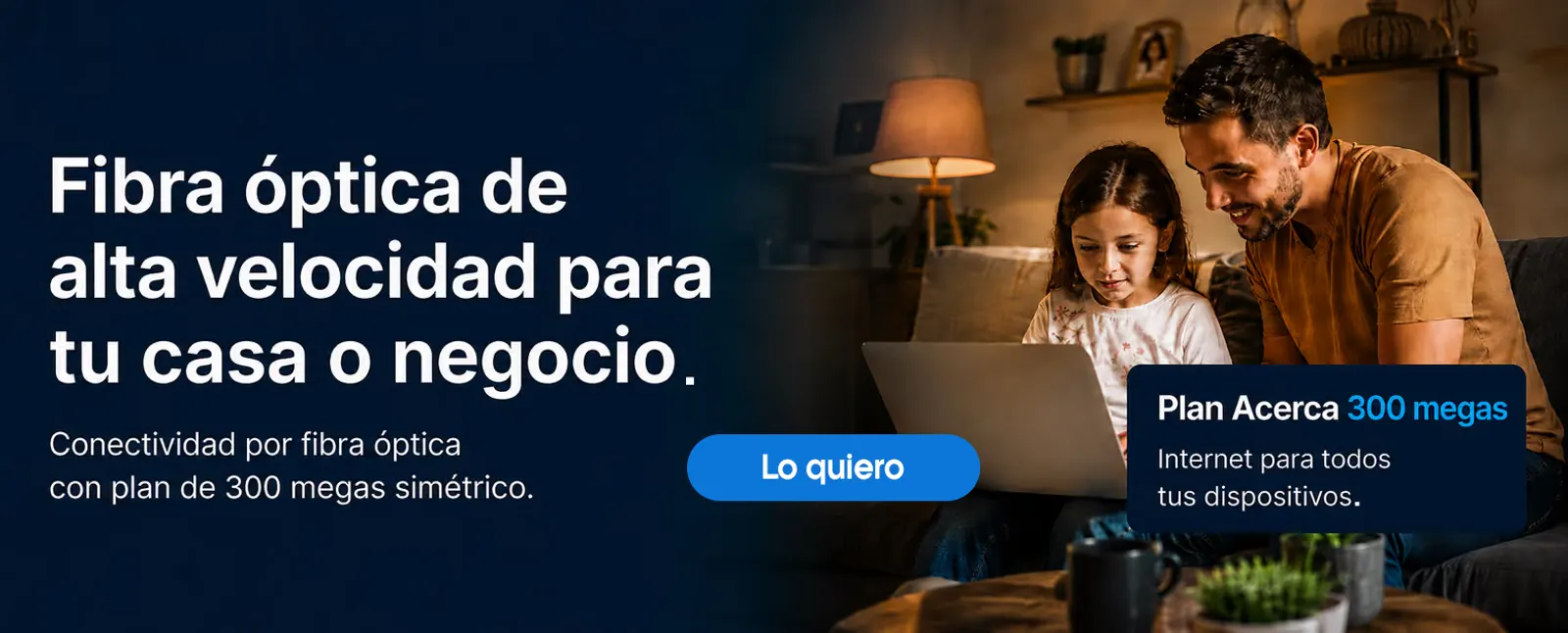 Plan Acerca 300 megas: fibra óptica de alta velocidad.
